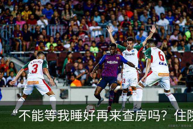 “不能等我睡好再来查房吗？住院比军训还累”患者控诉休息不好！主任医师：这不是疗养院，需随时观察病情！每日查房，患者死亡风险降46%
