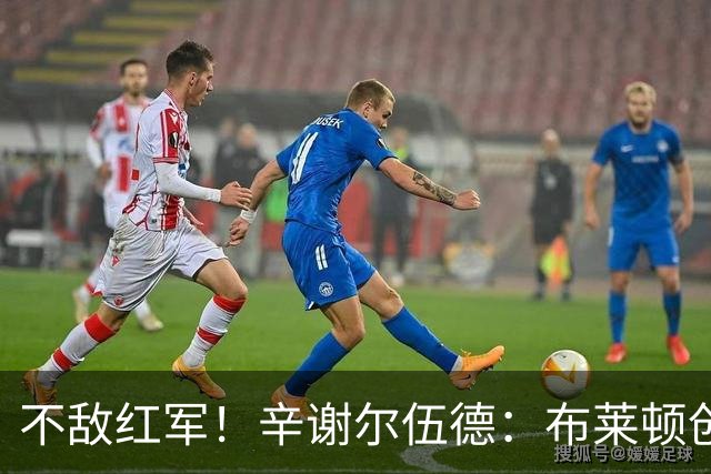 不敌红军！辛谢尔伍德：布莱顿创造不少机会，就是缺门前终结能力