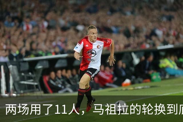 两场用了11人，马祖拉的轮换到底在透露什么？