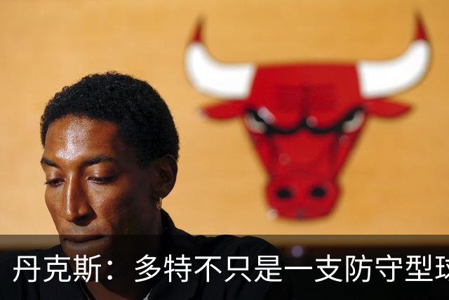 丹克斯：多特不只是一支防守型球队，他们的进攻也有威胁