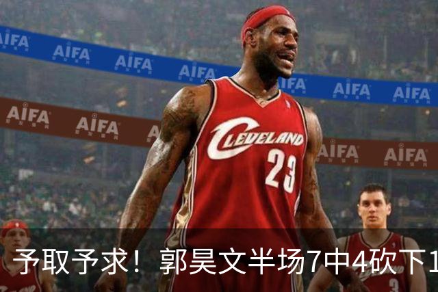 予取予求！郭昊文半场7中4砍下17分3板3助 罚球8中7