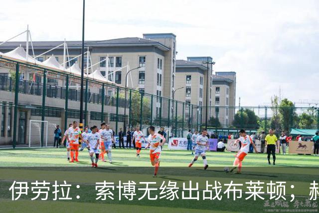 伊劳拉：索博无缘出战布莱顿；赫拉芬贝赫最适合踢8号位