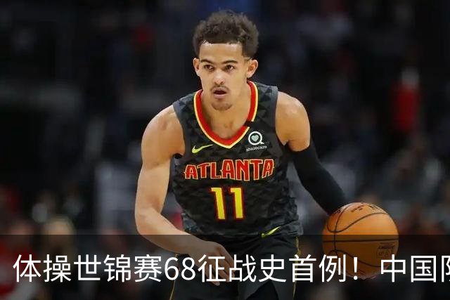体操世锦赛68征战史首例！中国队创一奇迹：团体全能4项均夺牌