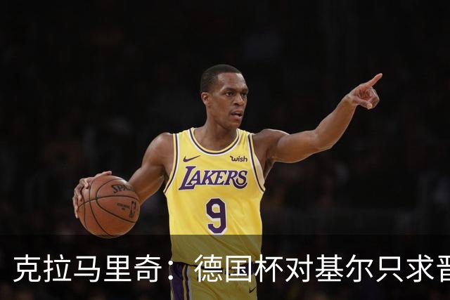 克拉马里奇：德国杯对基尔只求晋级