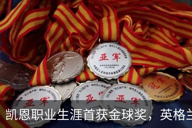 凯恩职业生涯首获金球奖，英格兰球员时隔25年再获该奖