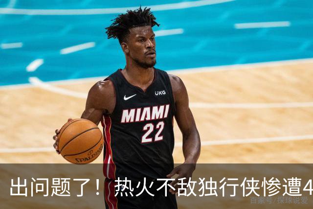 出问题了！热火不敌独行侠惨遭4连败 联盟目前唯一一个4连败
