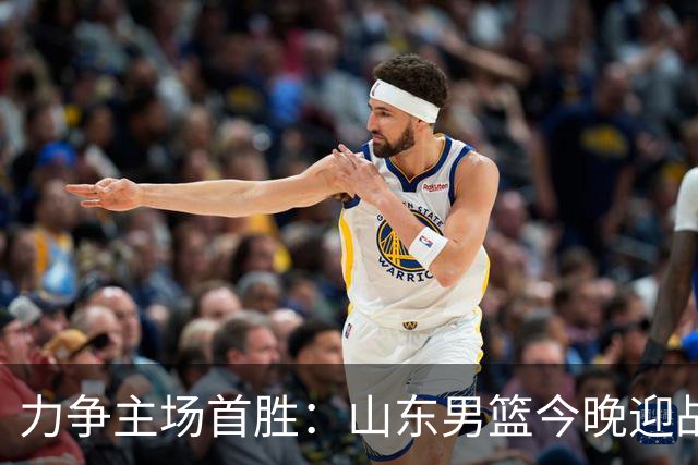 力争主场首胜：山东男篮今晚迎战天津荣钢