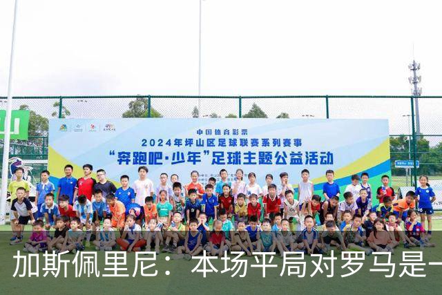 加斯佩里尼：本场平局对罗马是一针强心剂，巴列尔迪是很大的补强
