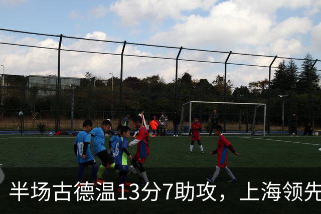 半场古德温13分7助攻，上海领先福建7分
