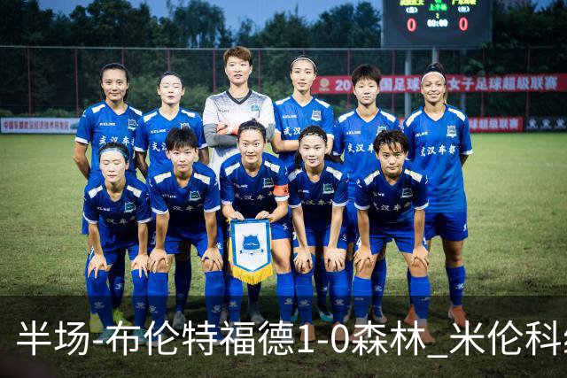 半场-布伦特福德1-0森林 米伦科维奇送礼+染黄瓦塔拉造乌龙