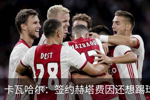 卡瓦哈尔：签约赫塔费因还想踢球 平常有时还会戴护具练自由搏击