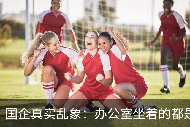 国企真实乱象：办公室坐着的都是年轻人，生产一线全是老员工