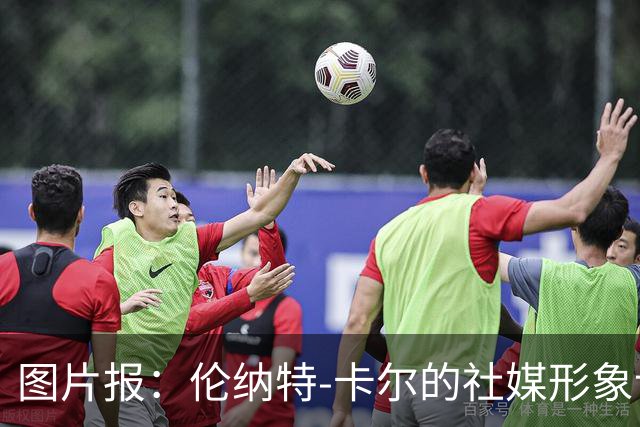 图片报：伦纳特-卡尔的社媒形象让拜仁高层不满