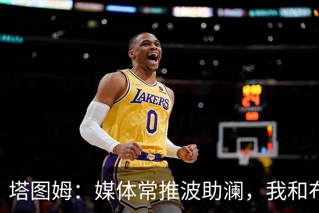 塔图姆：媒体常推波助澜，我和布朗沟通就能化解误会