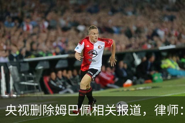 央视删除姆巴佩相关报道，律师：解约无需赔偿，品牌方可追责