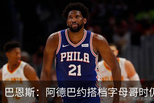 巴恩斯：阿德巴约搭档字母哥时仍在找自己的节奏