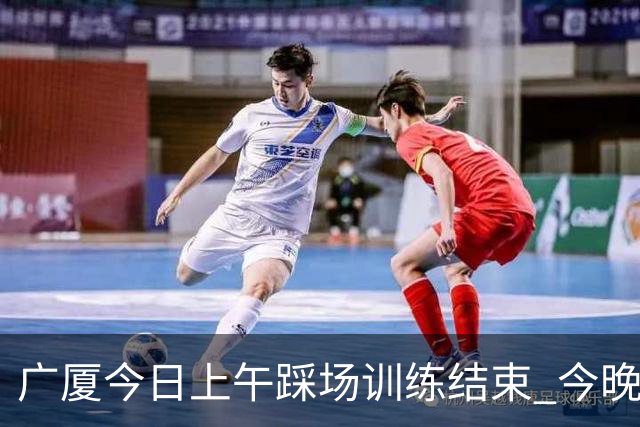 广厦今日上午踩场训练结束 今晚将坐镇主场对阵吉林 ​​​