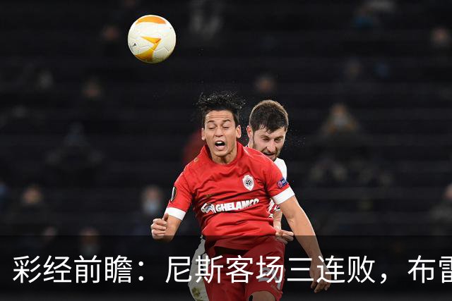 彩经前瞻：尼斯客场三连败，布雷斯特有望主场擒鹰