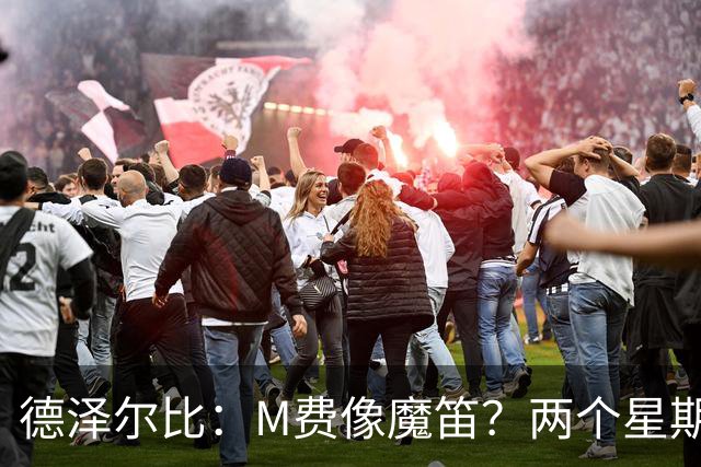 德泽尔比：M费像魔笛？两个星期以前他还被认为是灾难级签约