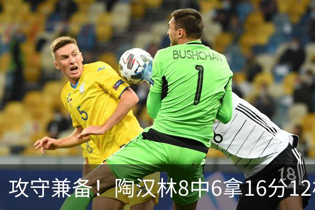 攻守兼备！陶汉林8中6拿16分12板 罚球5中4