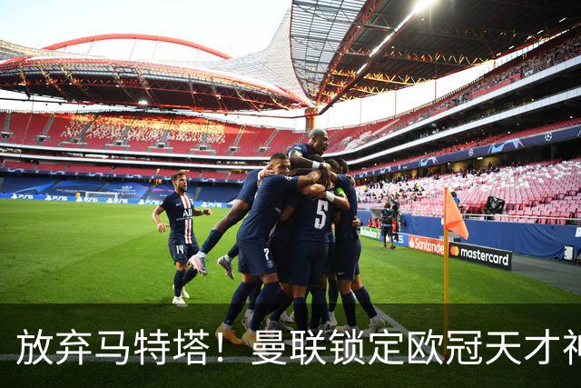 放弃马特塔！曼联锁定欧冠天才神锋！实力碾压 7500 万水货