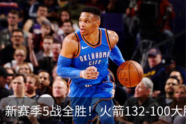 新赛季5战全胜！火箭132-100大胜雄鹿，全队6人上双，杜兰特18分