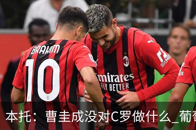 本托：曹圭成没对C罗做什么 葡萄牙利用他遮盖丑事