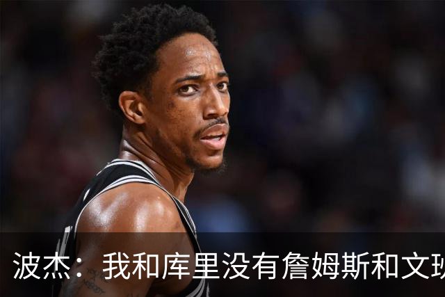 波杰：我和库里没有詹姆斯&文班身体天赋 但技术和头脑能决定很多