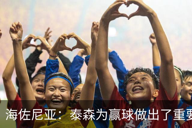 海佐尼亚：泰森为赢球做出了重要贡献 能与他并肩作战很高兴