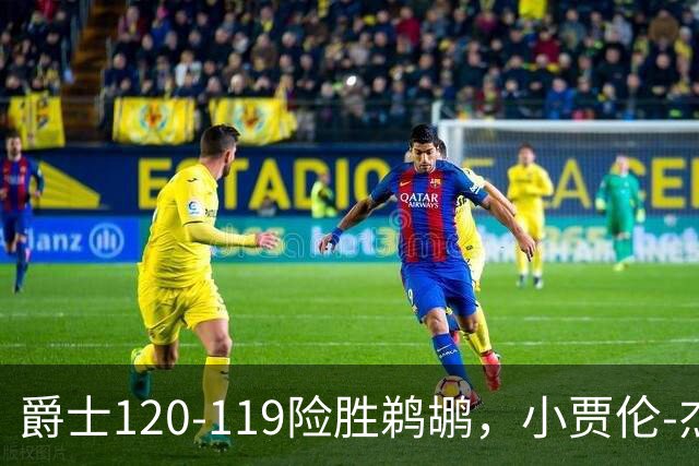 爵士120-119险胜鹈鹕，小贾伦-杰克逊24+10，穆雷错失绝杀