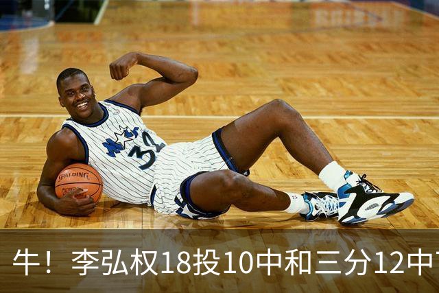 牛！李弘权18投10中&三分12中7砍下27分6板1断
