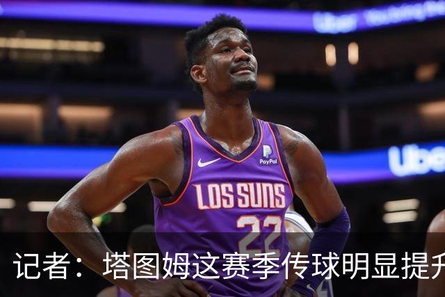 记者：塔图姆这赛季传球明显提升，对防守的拆解阅读到新层级