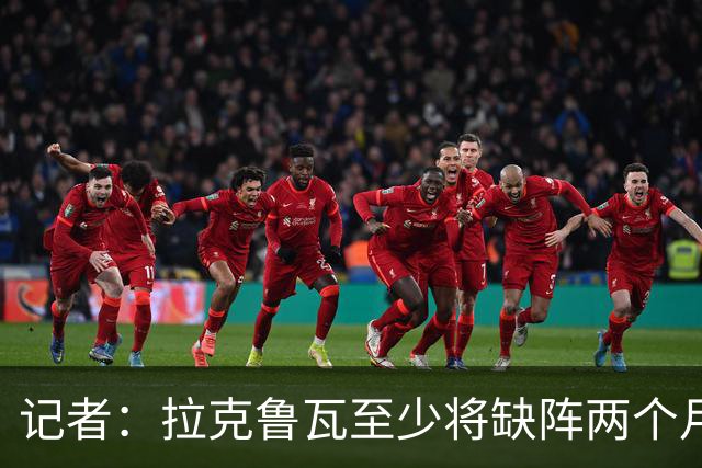 记者：拉克鲁瓦至少将缺阵两个月，可能新年后才能复出