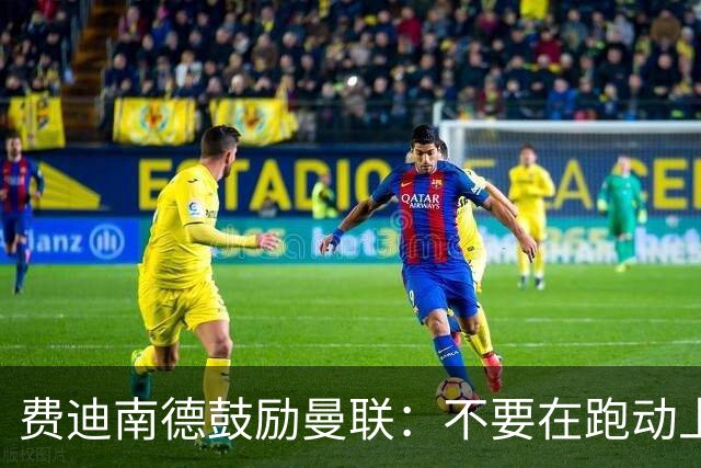 费迪南德鼓励曼联：不要在跑动上输对手，不要在对抗上被压住