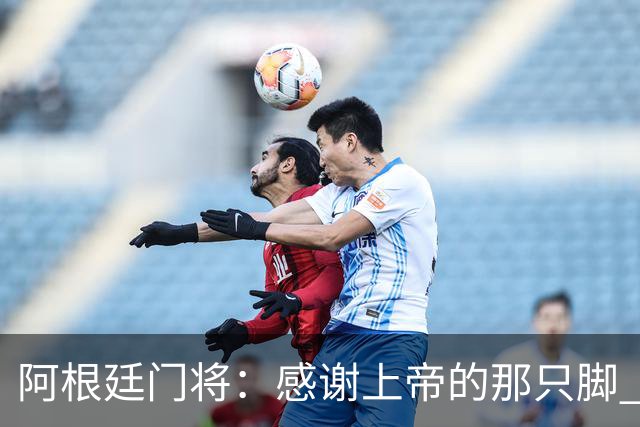 阿根廷门将：感谢上帝的那只脚 我把胜利献给家人