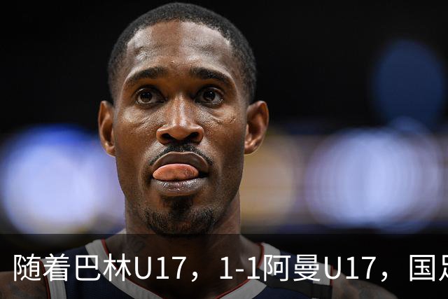 随着巴林U17，1-1阿曼U17，国足U16顺利晋级四强，下轮对手已确定！