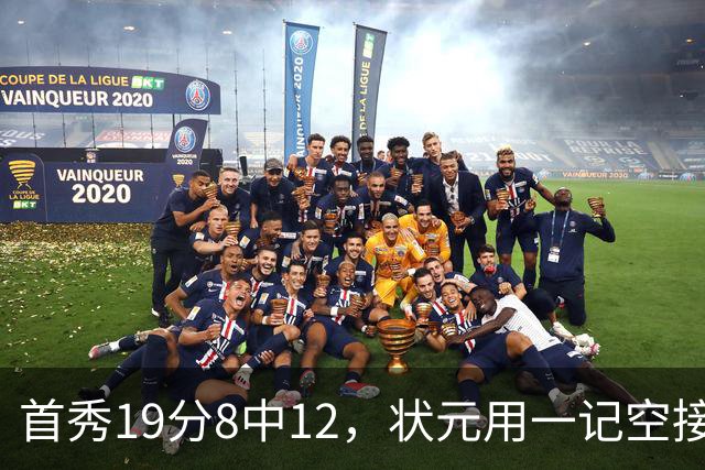 首秀19分8中12，状元用一记空接暴扣宣告到来
