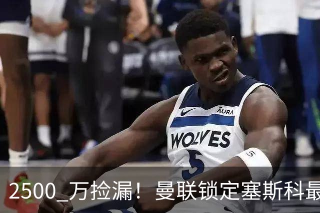 2500 万捡漏！曼联锁定塞斯科最佳替身！卡里克救星来了