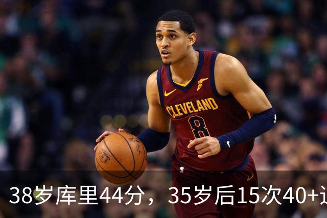 38岁库里44分，35岁后15次40+追平詹姆斯