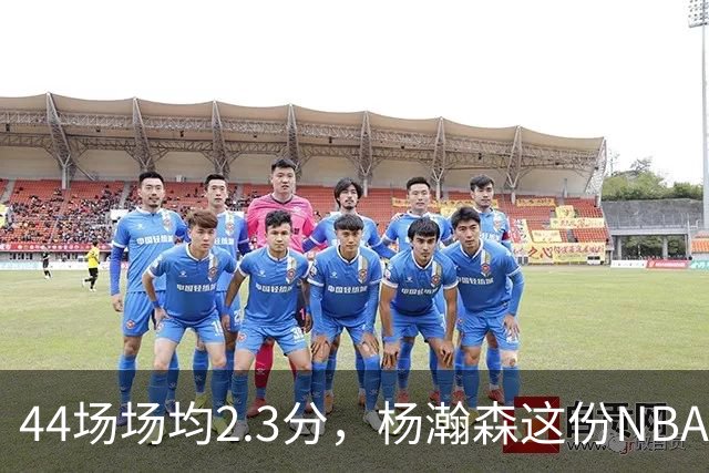 44场场均2.3分，杨瀚森这份NBA成绩单够扎眼