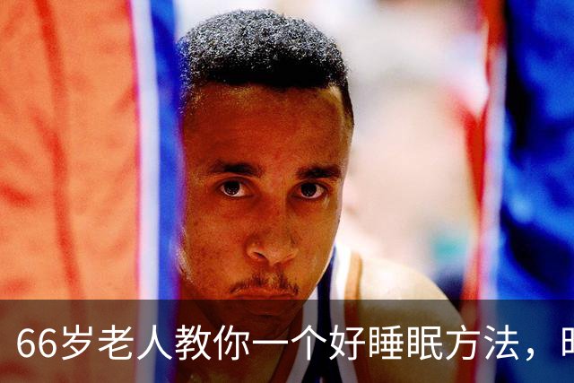66岁老人教你一个好睡眠方法，昨晚亲身测试很管用