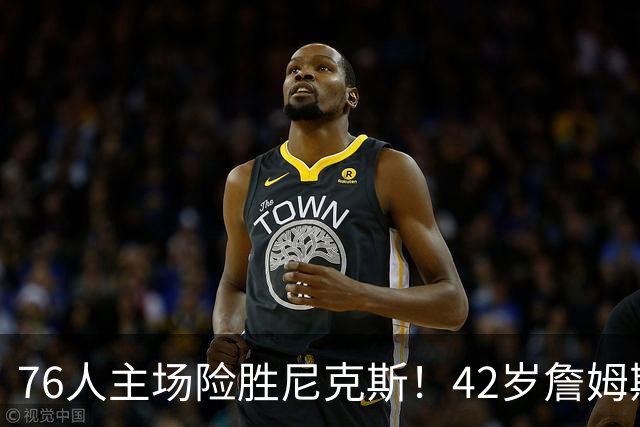 76人主场险胜尼克斯！42岁詹姆斯命中制胜球 单场20胜9板8助