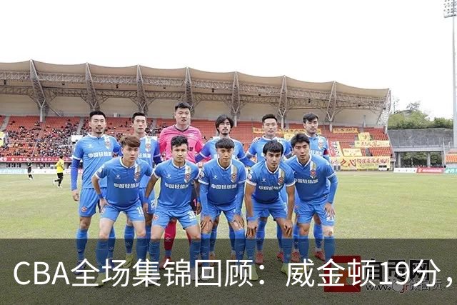 CBA全场集锦回顾：威金顿19分，山西大胜江苏