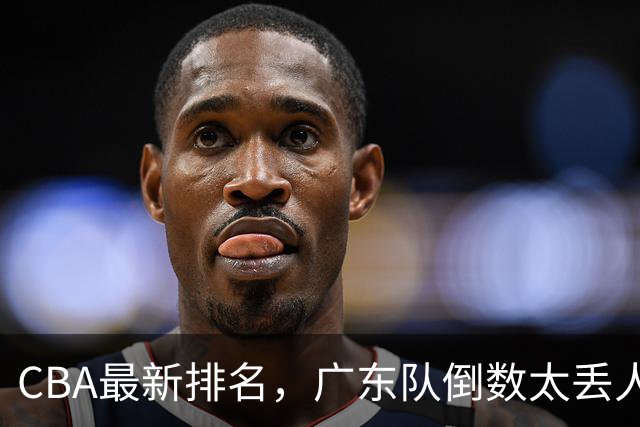 CBA最新排名，广东队倒数太丢人，北京队要提前冠军，辽篮麻烦