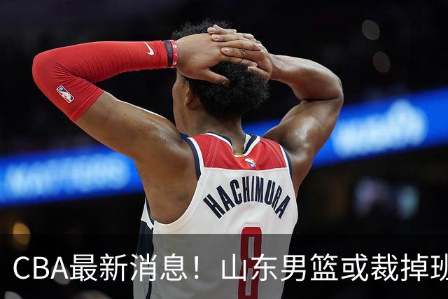 CBA最新消息！山东男篮或裁掉班顿，刘维伟面临被罚