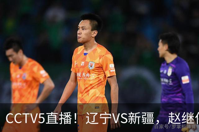 CCTV5直播！辽宁VS新疆，赵继伟伤停，张陈带伤上阵，手帝最新伤情报告！
